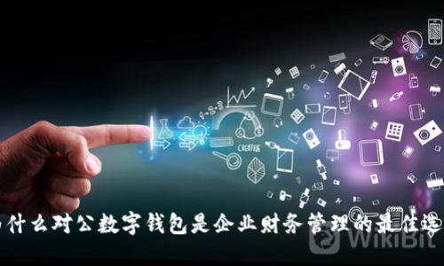 为什么对公数字钱包是企业财务管理的最佳选择