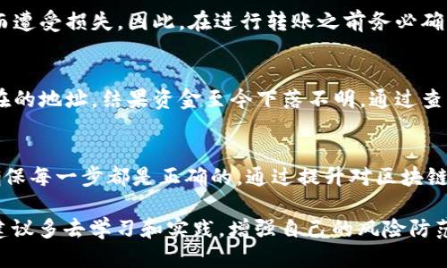  présenter 区块链钱包转账卡链上多久追回/ 

区块链，钱包转账，卡链，追回/guanjianci 

引言：区块链转账的不可逆性
在区块链的世界里，转账通常被视为一项不可逆的操作。许多用户在进行数字货币交易时，常常会遇到某些情况——如转账金额错误、地址输入错误或是由于交易诈骗而希望追回资金。对于这些问题，许多新手用户往往感到困惑，但实际上，区块链的设计初衷就是为了确保每一笔交易的安全和透明性。

区块链转账的基本流程
想要了解如何追回转账，我们必须先明白区块链转账的基本流程。每当我们进行一笔转账时，交易信息将被打包在一个区块中，并通过矿工的工作被添加到区块链上。一旦交易被成功确认并记录在区块链中，相关信息将成为永久记录，任何一方都不能随意更改或删除。

回顾与追回的挑战
区块链的不可逆性意味着，如果你不小心转账到错误的地址，或者被诈骗者欺骗了，那么资金极有可能无法追回。某些区块链平台可能会提供一定的帮助，例如冻结账户或提供某种形式的纠正，但最终，追回资金的可能性依然保持较低。

转账后的操作步骤
虽然追回转账存在挑战，但并不代表完全没有可能性。这里有一些步骤可以帮助你在转账后尽快采取行动：

ol
    listrong确认交易状态/strong：首先，使用区块链浏览器确认你的交易是否已经成功完成。部分交易可能处于待确认状态，等待多个区块的确认。/li
    listrong联系收款方/strong：如果你知道对方的身份，不妨与他们联系，看看是否能协商解决。/li
    listrong与交易所沟通/strong：如果你是在某个交易所进行的转账，联系交易所的客服，询问是否有可能进行干预。/li
    listrong寻求法律帮助/strong：在涉及较大金额的情况下，可以咨询法律专业人士，了解你的权益以及可能的追索途径。/li
/ol

具体文化因素与个人经历
在中国，有句老话：“一失足成千古恨”，强调了谨慎的重要性。在数字货币交易中，这种谨慎同样适用。在过去的几年中，许多人由于对区块链技术的误解而遭受损失，因此，在进行转账之前务必确认所有信息，确保万无一失。

技术及案例分析
为了理解区块链转账的最终性，这里可以提供一些实际的案例进行分析。例如，某位用户在进行ETH转账时，由于地址输入错误，将资金转入一个并不存在的地址，结果资金至今下落不明。通过查看区块链，我们可以确认这笔交易已经完全被记录，然而，追回的希望微乎其微。逐步认识到不慎操作带来的后果，用户可以更好地提升自身的风险意识。

结尾：珍惜每一次交易的机会
在这个数字化的时代，区块链技术为我们的生活带来了极大的便利，但同时也伴随着风险。“钱财无双，失去难返”，无论你在什么时候进行转账，始终要确保每一步都是正确的。通过提升对区块链技术的认知，更好地应对各种风险，我们才有可能在这个新兴的金融领域中立于不败之地。

总之，虽然区块链转账的追回难度较大，但了解相关流程和应对措施可以帮助我们在遇到问题时做到心中有数。如果你希望在这个领域更加游刃有余，建议多去学习和实践，增强自己的风险防范意识，记住“行胜于言”的道理，才能在这个充满挑战的世界中立足。