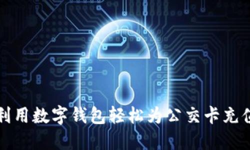 如何利用数字钱包轻松为公交卡充值红包