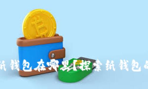 数字钱包的纸钱包在哪里？探索纸钱包的创建与使用