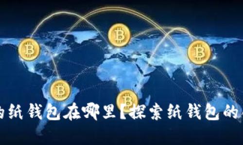 数字钱包的纸钱包在哪里？探索纸钱包的创建与使用