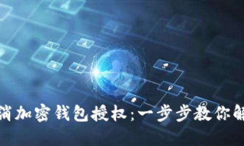 如何取消加密钱包授权：一步步教你解除绑定