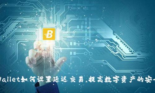tpWallet如何设置延迟交易，提高数字资产的安全性