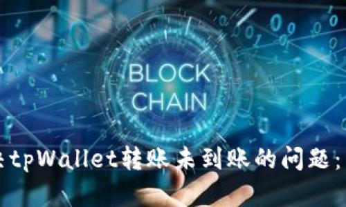 如何解决tpWallet转账未到账的问题：详细指南