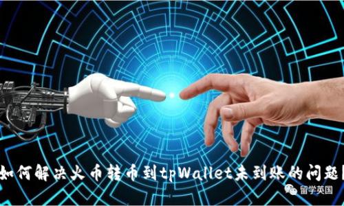 如何解决火币转币到tpWallet未到账的问题？