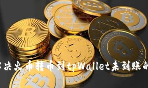 如何解决火币转币到tpWallet未到账的问题？