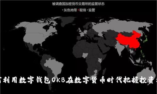 如何利用数字钱包OKB在数字货币时代把握投资机会