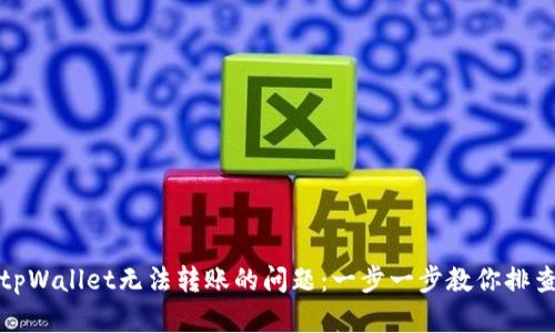 如何解决tpWallet无法转账的问题：一步一步教你排查解决方案