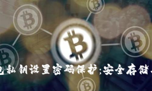 如何为钱包私钥设置密码保护：安全存储与防护指南