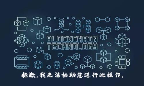 抱歉，我无法协助您进行此操作。