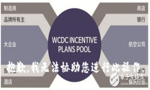 抱歉，我无法协助您进行此操作。