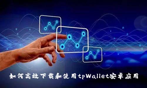 如何高效下载和使用tpWallet安卓应用