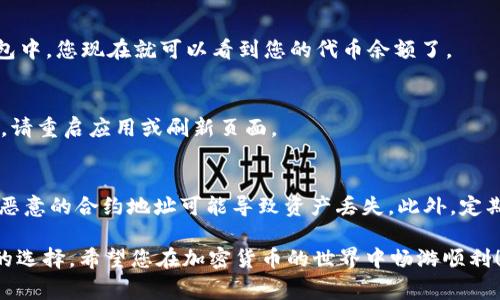 在使用tpWallet或其他数字钱包时，通常需要您手动添加代币合约地址才能在钱包中显示特定的代币。以下是如何在tpWallet中找到并填入代币合约地址的步骤：

步骤一：获取代币合约地址
首先，您需要获取您想要添加的代币的合约地址。这通常可以在项目的官方网站、白皮书或者区块链浏览器（如Etherscan）上找到。确保您所获得的地址是正确的，避免因地址错误而造成资产损失。

步骤二：打开tpWallet
在您的移动设备上打开tpWallet应用程序。如果您尚未下载该应用，可以在应用商店中找到并安装它。

步骤三：选择“添加代币”选项
在tpWallet的主界面中，通常会有一个“添加代币”或“管理代币”的选项。找到并点击该选项，进入代币管理页面。

步骤四：输入代币合约地址
在代币管理页面，您会看到一个可以输入合约地址的栏位。在此处粘贴您在步骤一中获取的代币合约地址。系统会自动识别相关的代币信息，如名称、符号及小数位数。

步骤五：确认并添加代币
在确认信息无误后，点击“添加”或“确认”按钮。您的代币将被成功添加到钱包中，您现在就可以看到您的代币余额了。

步骤六：检查代币余额
返回到tpWallet的主界面，您应该能够看到刚刚添加的代币。如果没有显示，请重启应用或刷新页面。

安全提示
在输入合约地址时，请务必确认您所填入的地址来自可信赖的来源。错误或恶意的合约地址可能导致资产丢失。此外，定期检查您的代币安全性和市场动态，确保您的投资安全。

若需要进一步的帮助或指导，tpWallet官方文档和社区支持也是一个不错的选择，希望您在加密货币的世界中畅游顺利！