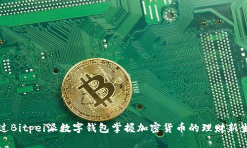 通过Bitpei派数字钱包掌握加密货币的理财新生活