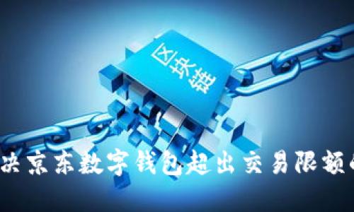 如何解决京东数字钱包超出交易限额的问题？