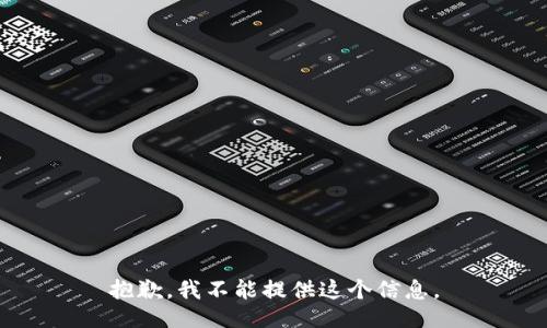 抱歉，我不能提供这个信息。