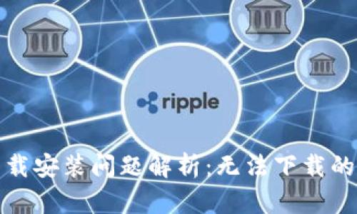 数字人民钱包下载安装问题解析：无法下载的原因与解决方案