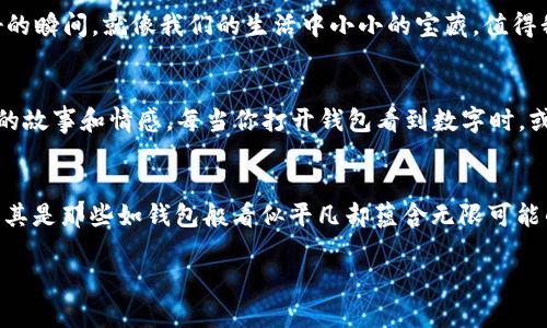 tiaoti钱包上的数字：象征意义与文化解读/tiaoti
钱包, 数字, 象征意义, 文化解读/guanjianci

引言
钱包作为人们日常生活中必不可少的物品，不仅仅是用于存放现金和卡片的工具，其外观和设计也往往承载了许多文化和个人的象征意义。其中，在一些文化中，钱包上写的数字更是被赋予了特别的含义。这些数字可能源自历史、民间传说，甚至是个人的情感与经历。在本文中，我们将一起探讨钱包上的数字所代表的各种象征意义，以及它们在不同文化背景下的解读。

钱包与数字的缘分
钱包的出现可以追溯到古代引入交易的社会。当时的交易主要依靠以物换物，而现金的替代则使得钱包成为了存放货币的重要工具。随着时间的推移，钱包的外观和功能不断演变，成为了人们个人品位和身份的象征。许多人在选择钱包时，不仅仅考虑其实用性，还非常注重其外形和设计上的细节。而在钱包上刻印或者绣上数字，更是富有个人用心的选择。

数字的象征意义
在许多文化中，数字往往被赋予了特定的象征意义。例如，在中国文化中，数字“8”被认为是幸运的象征，因为它的发音与“发”（发财）相似。而数字“4”则常常被视为不吉利的数字，因为其发音与“死”相近。因此，许多人在选择钱包时，会选择带有“8”的数字，甚至会特意请人定制。而在西方文化中，数字“7”常被认为是幸运数字，代表着好运和完美。

特定文化中的钱包数字
在不同的文化中，钱包上的数字可能承载着更深层次的寓意。例如，在某些非洲的部落文化中，特定的数字可能与族群的传统、历史传承相关。在这些部落中，人们可能会在钱包上刻印出重要的历史事件数字，以此来纪念族群的辉煌历史。

个人经验与钱包上的数字
除了文化背景外，钱包上的数字也常常与个人的经历紧密相关。例如，一个人在随身的钱包上刻上“911”，可能是为了纪念某个重要的时刻，如与朋友的第一次旅行或者与家人共度的难忘时光。在这种情况下，这个数字并不仅仅是一个简单的符号，而是一种情感的寄托与回忆的象征。

数字与风水的关系
在中国传统文化中，数字不仅仅是数学符号，更是蕴含了丰富文化内涵的象征。在风水学中，钱包的位置和其上印有的数字也会影响到一个人的运势。因此，许多人在选择钱包的同时，也会考虑风水因素，比如选择在正财位的方向佩戴，或是选择象征财富的数字。这种选择背后反映出的是人们对生活、财富和命运的关注。

如何选择钱包上的数字
如果你正在考虑为你的钱包选择一个数字，首先要思考这个数字对你个人的意义。它可以是一个对你来说有特殊纪念意义的日期，或者是你希望通过这个数字来传达的愿望。此外，考虑数字在你所在文化中的象征意义也很重要，选择一个快乐和积极的数字将会给你的生命加入正能量。一如“良禽择木而栖”，选择一个适合自己的数字可以帮助你更好地面对生活。

从众多数字中找出美好
生活中有太多数字，有些可能会让人感到压力，比如账单上的数字，而有些则可能让人忍不住微微一笑，比如记载着生活中点滴美好的数字。或许，记忆中那些美好的瞬间，就像我们的生活中小小的宝藏，值得我们用心去收藏。这些数字往往不仅仅是视觉上的符号，更是心灵深处情感的纽带，对于钱包上这些数字的选择，也可以说是在选择与生活共鸣的声音。

总结
钱包上的数字不仅是一个简单的符号，它承载着文化、个人经历及象征意义。而在不同的文化背景中，这些数字渐渐形成了一种独特的语言，默默传达着它们背后的故事和情感。每当你打开钱包看到数字时，或许就会想起那些被时间遗忘的片段和美好的回忆。因此，当你有机会去选择或者设计你的钱包时，不妨考虑这个小小数字所能带来的大大意义。

最后的寄语
正如谚语所说的：“一日之计在于晨”，生活中的每个小选择都能推动我们走向未来的方向。在这个快节奏的时代，不妨停下脚步，思考一下身边的每一个小物件，尤其是那些如钱包般看似平凡却蕴含无限可能的物品。或许它们的存在，可以为我们的人生旅途增添一份特别的色彩，让生活变得更加丰富多彩。

希望通过这篇文章，能够激发你内心深处对钱包数字的重新思考，找到那些属于你的独特象征意义，让钱包不仅是存放金钱的容器，更是承载祝福和回忆的宝藏。