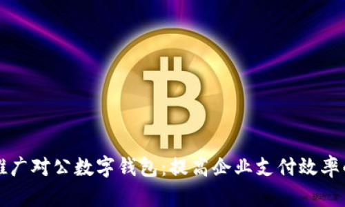 如何有效推广对公数字钱包：提高企业支付效率的秘密武器