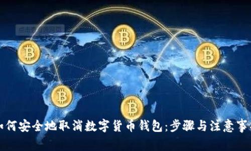 如何安全地取消数字货币钱包：步骤与注意事项