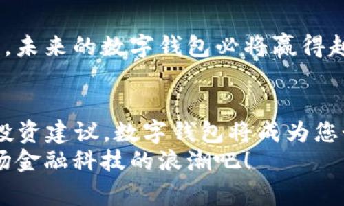   数字钱包：2024年即将开放网的背后故事 / 
 guanjianci 数字钱包, 在线支付, 区块链技术, 未来金融 /guanjianci 

引言
在数字金融迅速发展的今天，数字钱包已经成为我们日常生活中不可缺少的一部分。无论是购物、汇款，还是支付账单，数字钱包都以其便捷性赢得了越来越多用户的青睐。最近，某知名数字钱包宣布将在2024年正式开放其网络服务，这引发了广泛关注与讨论。本文将深入探讨数字钱包的背景、即将开放的原因以及它如何改变我们的生活。

数字钱包的发展历程
数字钱包的起源可以追溯到互联网金融的早期阶段。早在上个世纪90年代，随着互联网的兴起，电子支付系统逐渐进入人们的视野。数字钱包作为电子支付的一种形式，最初是为了方便消费者在线购物而设计的。
“一日之计在于晨”，对于数字钱包的发展来说，早期的市场需求无疑是推动其成长的关键。市场中的参与者如Paypal、支付宝和Apple Pay等，纷纷推出各自的数字钱包，这一切为后来的发展奠定了基础。随着智能手机的普及，数字钱包也逐渐进入了更多人的生活，成为支付、转账的主要工具。

2024年数字钱包网的开放背景
2024年数字钱包网的开放，代表着技术升级与市场需求的结合。在加密货币和区块链技术愈发成熟的今天，消费者对安全、高效的支付方式的期待达到了一个新的高度。2024年，某些主要的数字钱包平台不仅将支持那些基础功能，还将加入更多创新的技术支持，如智能合约、用户身份验证等。
这里要提到的是，开放网的决策也与行业规范化的进程密切相关。在过去的几年中，许多国家和地区对数字金融进行了相应的立法与监管，“风控”成为了数字钱包平台必须面对的一道坎。这种情况下，只有符合安全标准的数字钱包才能在竞争中脱颖而出。

数字钱包的未来展望
随着2024年的临近，数字钱包的未来即将展开新的篇章。根据行业分析师的预测，未来的数字钱包不仅仅是一个支付工具，而将成为个人金融管理的重要助手。如果说以前的数字钱包只是“钱包”，那么未来的数字钱包将承担起“银行”的角色，信息处理、理财规划、信用评估等功能将一应俱全。
另外，数字钱包也可能在全球化的进程中发挥更重要的作用。“有钱能使鬼推磨”，在数字金融日益国际化的今天，用户能够方便地进行跨国支付与转账，极大地方便了国际贸易和个人消费。未来的数字钱包，或许将会打破地域的限制，真正实现无国界的支付体验。

如何选择适合的数字钱包
市场上的数字钱包琳琅满目，如何选择一个合适的数字钱包成为了一个重要的问题。在选择数字钱包时，用户需要关注以下几个方面：
ul
listrong安全性：/strong选择那些具有良好安全记录和技术支持的平台，确保自己的资金和信息安全。/li
listrong使用方便性：/strong一个友好的用户界面和简单的操作流程，能够让你在使用过程中更加得心应手。/li
listrong功能丰富性：/strong看是否支持多种支付方式、跨国交易等功能，随着个人需求的变化，功能的多样性尤为重要。/li
listrong客服支持：/strong良好的客户服务，能够帮助用户解决使用过程中的各种问题。/li
/ul

结论
数字钱包的开放，将为未来的金融科技市场注入新的活力。虽然现在的市场竞争非常激烈，但正如“水滴石穿，绳锯木断”，只要适应用户需求并保持技术创新，未来的数字钱包必将赢得越来越多用户的信赖与使用。我们期待着2024年的到来，同时希望看到智能金融世界的美好愿景在数字钱包的助力下成真！

附加信息
想象一下，在未来的日子里，您可以根据自己的消费习惯和金融需求，定制属于自己的数字钱包。无论是追踪支出、制定预算，还是根据自己的投资偏好获取投资建议，数字钱包将成为您个人财务的得力助手。
综上所述，数字钱包的未来具备无限可能，而我们每个人都将在这个迅速变化的数字世界中，书写各自的故事。犹如“时间不等人”，让我们把握机会，迎接这场金融科技的浪潮吧！