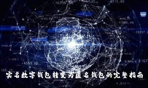实名数字钱包转变为匿名钱包的完整指南