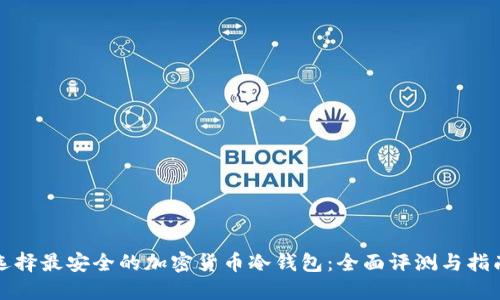 选择最安全的加密货币冷钱包：全面评测与指南