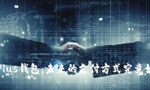 探秘央行数字货币Plus钱包：未来的支付方式究竟如何改变我们的生活