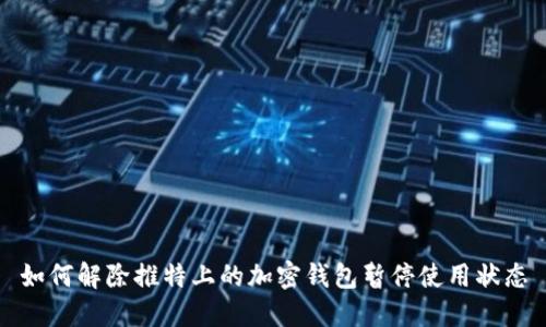 如何解除推特上的加密钱包暂停使用状态