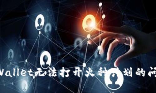 如何解决tpWallet无法打开火种计划的问题：全面指南