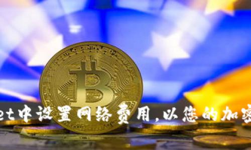 如何在tpWallet中设置网络费用，以您的加密货币交易体验