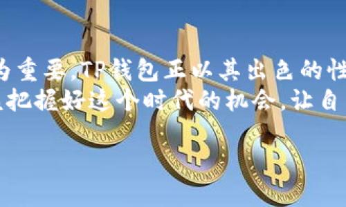 sTP官方钱包下载：数字资产管理的新选择/s  
sguanjianciTP钱包,官方钱包,数字资产,下载/sguanjianci

什么是TP官方钱包？
在当今数字经济时代，钱包不仅是一种存储货币的工具，更是管理数字资产的“船”，它承载了我们的财富、梦想以及未来。TP官方钱包，作为一个新兴的数字资产管理工具，正逐渐被越来越多的用户所青睐。它的出现，不仅为用户提供了便捷的数字货币交易功能，也为管理多种资产提供了一个高效的平台。

TP钱包的特点
TP官方钱包的设计初衷是为了让用户享受到安全、便捷的数字资产管理体验。采用了先进的安全技术，保障用户的资产不受侵犯。此外，TP钱包还支持多种数字货币，让用户能够方便地进行交易和管理。
对于初入数字资产投资领域的用户而言，一款友好的界面以及易于操作的功能是至关重要的。TP官方钱包在这方面的表现可以说是杠杠的，操作界面简洁直观，让即使是从未接触过数字货币的用户也能轻松上手。

为何选择TP官方钱包？
选择TP官方钱包的理由有很多。首先，安全性是用户最关心的问题之一。TP钱包采用了多重加密技术，确保用户的资产在存储和交易过程中的安全性。其次，钱包的流动性好，用户可以随时随地进行资产的兑换和转账，省去了不少中间手续的麻烦。
而作为一个本土化的数字资产管理工具，TP官方钱包还支持多种语言，让不同地区的用户都能无障碍地使用。同时，它还结合了当地的支付习惯，让用户的使用体验更加贴合生活，堪称是“万金油”的数字钱包。

TP钱包的下载与安装
开始使用TP官方钱包并不复杂。用户只需前往官方的下载页面，即可找到适用于各种设备的版本，无论是手机还是电脑都能轻松安装。下载之后，按照提示进行安装，打开钱包，进行注册和设置，即可完成初步的使用。

TP官方钱包的使用技巧
一旦安装完成，用户就可以开始体验TP官方钱包所提供的多种功能。在这里，我想分享几条小技巧，帮助用户更高效地使用这款数字钱包。
首先，定期备份自己的钱包信息是非常重要的，就像“磨刀不误砍柴工”，只有备份好，才能在关键时刻保护好自己的资产。其次，了解各种数字货币的特性和市场动态，可以帮助用户在交易时作出更明智的决策。“眼见为实，耳听为虚”，自己去学习和探索，总好过盲目跟风。

用户反馈与体验
在各大论坛和社交平台上，TP官方钱包从用户那儿收获了不少积极的反馈。“操作简单，界面友好”是许多用户的共识。也有用户提到，在使用过程中遇到的小问题，客服团队的响应速度很快，让他们倍感贴心。
与此同时，平台也会定期推出一些活动，吸引更多用户参与，增强互动体验。这不仅提升了用户的参与感，也让TP钱包的使用过程变得更加有趣。

总结与展望
TP官方钱包无疑为所有数字资产持有者提供了一个安全、高效的管理工具。在这个数字化飞速发展的时代，选择一个合适的钱包显得尤为重要。TP钱包正以其出色的性能，逐渐成为用户心中的“神器”。
未来，随着数字货币的不断发展，TP官方钱包也将努力满足用户日益增长的需求。“一日之计在于晨”，每一个参与数字资产的用户，都应该把握好这个时代的机会，让自己的财富与时俱进。

如您希望了解更多关于TP官方钱包的信息，请随时关注我们的更新和社区活动！