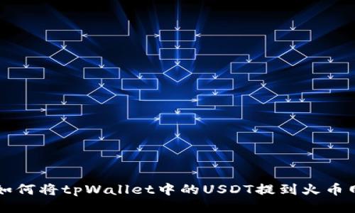 如何将tpWallet中的USDT提到火币网