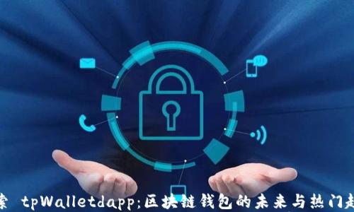 
探索 tpWalletdapp：区块链钱包的未来与热门趋势