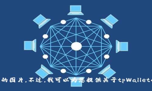 抱歉，我无法提供或显示特定的图片，包括tpWallet有币的图片。不过，我可以为您提供关于tpWallet的信息或者其他相关内容。如果您有其他问题，请告诉我！