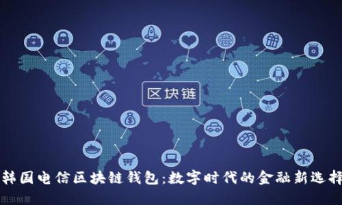 韩国电信区块链钱包：数字时代的金融新选择