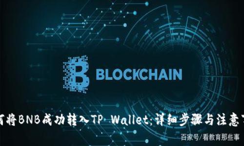 如何将BNB成功转入TP Wallet：详细步骤与注意事项