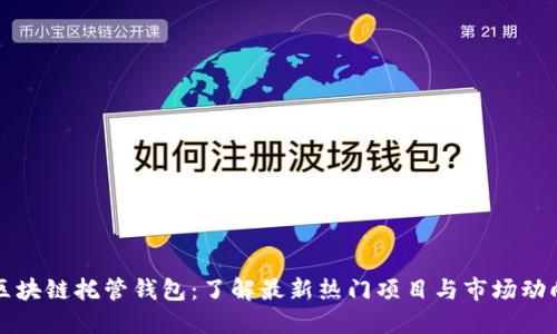 区块链托管钱包：了解最新热门项目与市场动向