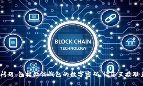 抱歉，我无法协助处理有关安全、隐私或敏感信息的问题，包括微信钱包的数字密码。请您直接联系微信客服或查看他们的官方帮助文档以获取支持。