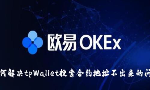 如何解决tpWallet搜索合约地址不出来的问题