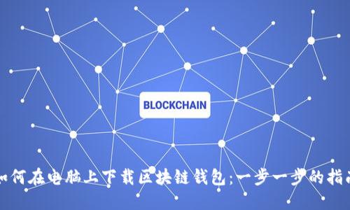 如何在电脑上下载区块链钱包：一步一步的指南
