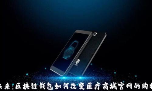 
探索未来：区块链钱包如何改变医疗商城官网的购物体验
