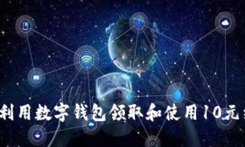 如何利用数字钱包领取和使用10元红包?