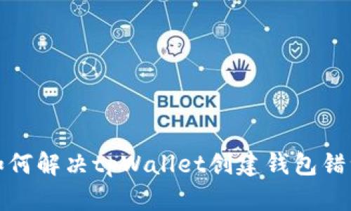 如何解决tpWallet创建钱包错误