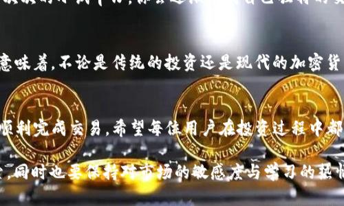   如何在tpWallet中卖出虚拟资产？ / 
 guanjianci tpWallet, 卖出, 虚拟资产, 加密货币 /guanjianci 

第一步：了解tpWallet
在深入卖出虚拟资产之前，首先要了解tpWallet。这是一款支持各种加密货币和数字资产的钱包应用，为用户提供安全、便捷的交易服务。tpWallet结合了多种功能，包括资产管理、交易记录查看以及市场价格实时获取，极大地方便了用户。

第二步：准备卖出的虚拟资产
在tpWallet中卖出虚拟资产之前，你需要确保你的账户中有可卖出的加密货币。打开tpWallet，进入资产管理页面，你将看到自己持有的各种数字资产。如果你的钱包中还有其他类型的虚拟资产，例如NFT或代币，确保它们的流动性足够，能够在市场上进行交易。

第三步：选择交易功能
tpWallet的交易功能非常直观。在资产管理页，选择你想要卖出的虚拟资产，点击“交易”选项。接下来，你将进入交易界面，可以选择“卖出”选项。记住，“买入”是为了增加资产，而“卖出”则是为了把资产变现。如果你想要把手中的虚拟资产转化为法币，卖出是必不可少的步骤。

第四步：设置出售参数
进入卖出界面后，你需要设置出售的参数，包括数量和价格。这里有几个重要的提醒：“趁火打劫”可不是一个好的交易策略，务必要根据市场行情设定合理的价格。如果不懂行情的波动，可以参考一些加密货币分析网站上的数据。

第五步：确认交易
设置完出售参数之后，你会看到一个确认页面，回顾所有的交易信息，再次确认无误后即可提交交易。在这一过程中，请保持冷静，避免情绪化决策。当市场行情波动较大时，不要轻易做出决定，保持理智是成功交易的重要因素。

第六步：等待交易完成
一旦确认了交易，你只需要等待市场的反应。如果你的位置很好，可能会在短时间内完成交易。要密切关注交易状态，你可以在tpWallet中查看交易的进度。在这个过程中，“种瓜得瓜，种豆得豆”的道理非常适用，好的决策会带来满意的结果。

第七步：提取资金
成功卖出虚拟资产后，你可以选择提现。一般来说，tpWallet会提供几种提现方式，包括银行转账或其他支付方式。根据自己的需求选择合适的方式进行提取。但是再提醒一句，这个时期要务必注意安全。“小心驶得万年船”，在进行提现操作时，请确保在安全的网络环境中进行。

第八步：总结经验教训
每一次交易都是一堂生动的课程。在卖出资产后，请总结此次交易的经验教训，分析成功和失败的原因。或许通过一次次的小试牛刀，你会逐渐形成自己独特的交易风格，甚至在未来成为“炒币达人”。

文化视角：卖出虚拟资产的心态
从文化角度来看，卖出虚拟资产的心态往往受到诸多因素的影响。在中国文化中，有一句古话：“不怕慢，就怕站。”这意味着，不论是传统的投资还是现代的加密货币交易，始终保持一种积极进取的心态尤为重要。只有不断学习，才不会被时代的潮流所抛弃。

结语
在tpWallet中卖出虚拟资产并不是一件复杂的事情，只要你掌握了基本步骤，并在过程中保持审慎的态度，就能够顺利完成交易。希望每位用户在投资过程中都能有所收获，稳扎稳打，不断前行。

无论是技术的进步还是市场的变化，最终得到的都是我们通过努力所赢得的。不妨把每一次的交易看作是一次探索，同时也要保持对市场的敏感度与学习的热情。记住那句老话：“一日之计在于晨”，抓住机会，你会发现更多的可能性。