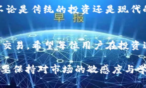   如何在tpWallet中卖出虚拟资产？ / 
 guanjianci tpWallet, 卖出, 虚拟资产, 加密货币 /guanjianci 

第一步：了解tpWallet
在深入卖出虚拟资产之前，首先要了解tpWallet。这是一款支持各种加密货币和数字资产的钱包应用，为用户提供安全、便捷的交易服务。tpWallet结合了多种功能，包括资产管理、交易记录查看以及市场价格实时获取，极大地方便了用户。

第二步：准备卖出的虚拟资产
在tpWallet中卖出虚拟资产之前，你需要确保你的账户中有可卖出的加密货币。打开tpWallet，进入资产管理页面，你将看到自己持有的各种数字资产。如果你的钱包中还有其他类型的虚拟资产，例如NFT或代币，确保它们的流动性足够，能够在市场上进行交易。

第三步：选择交易功能
tpWallet的交易功能非常直观。在资产管理页，选择你想要卖出的虚拟资产，点击“交易”选项。接下来，你将进入交易界面，可以选择“卖出”选项。记住，“买入”是为了增加资产，而“卖出”则是为了把资产变现。如果你想要把手中的虚拟资产转化为法币，卖出是必不可少的步骤。

第四步：设置出售参数
进入卖出界面后，你需要设置出售的参数，包括数量和价格。这里有几个重要的提醒：“趁火打劫”可不是一个好的交易策略，务必要根据市场行情设定合理的价格。如果不懂行情的波动，可以参考一些加密货币分析网站上的数据。

第五步：确认交易
设置完出售参数之后，你会看到一个确认页面，回顾所有的交易信息，再次确认无误后即可提交交易。在这一过程中，请保持冷静，避免情绪化决策。当市场行情波动较大时，不要轻易做出决定，保持理智是成功交易的重要因素。

第六步：等待交易完成
一旦确认了交易，你只需要等待市场的反应。如果你的位置很好，可能会在短时间内完成交易。要密切关注交易状态，你可以在tpWallet中查看交易的进度。在这个过程中，“种瓜得瓜，种豆得豆”的道理非常适用，好的决策会带来满意的结果。

第七步：提取资金
成功卖出虚拟资产后，你可以选择提现。一般来说，tpWallet会提供几种提现方式，包括银行转账或其他支付方式。根据自己的需求选择合适的方式进行提取。但是再提醒一句，这个时期要务必注意安全。“小心驶得万年船”，在进行提现操作时，请确保在安全的网络环境中进行。

第八步：总结经验教训
每一次交易都是一堂生动的课程。在卖出资产后，请总结此次交易的经验教训，分析成功和失败的原因。或许通过一次次的小试牛刀，你会逐渐形成自己独特的交易风格，甚至在未来成为“炒币达人”。

文化视角：卖出虚拟资产的心态
从文化角度来看，卖出虚拟资产的心态往往受到诸多因素的影响。在中国文化中，有一句古话：“不怕慢，就怕站。”这意味着，不论是传统的投资还是现代的加密货币交易，始终保持一种积极进取的心态尤为重要。只有不断学习，才不会被时代的潮流所抛弃。

结语
在tpWallet中卖出虚拟资产并不是一件复杂的事情，只要你掌握了基本步骤，并在过程中保持审慎的态度，就能够顺利完成交易。希望每位用户在投资过程中都能有所收获，稳扎稳打，不断前行。

无论是技术的进步还是市场的变化，最终得到的都是我们通过努力所赢得的。不妨把每一次的交易看作是一次探索，同时也要保持对市场的敏感度与学习的热情。记住那句老话：“一日之计在于晨”，抓住机会，你会发现更多的可能性。