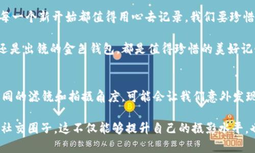   2018年数字图片：收藏你的金色钱包的完美瞬间 / 
 guanjianci 数字图片, 收藏, 钱包, 2018年 /guanjianci 

引言：金色钱包的魅力
“一分钱一分货”，在这个快节奏的现代生活中，钱包不仅是存放金钱的工具，更承载着我们的生活方式与价值观。2018年，随着数字图片的流行，许多人开始利用这种新的表达方式，来记录生活中的点滴和重要时刻。

金色钱包作为一种时尚的象征，它代表着财富、成功和品位。这个钱包不仅在物质上给我们带来方便，更在精神上提升了我们的生活档次。“心中有数，手中有物”，这正是现代人对生活的追求。让我们一起探索如何通过数字图片来收藏和珍惜那一刻，金色钱包的每一次亮相，都是让人心动的精彩瞬间。

数字图片的兴起
随着科技的进步，数字图片逐渐成为记录生活的重要手段。从家庭聚会到旅行中的美景，我们通过手机或相机捕捉下那些难忘的瞬间。“好的开始是成功的一半”，在这个信息爆炸的时代，数字图片不仅是个人情感的表达，更是社交媒体展示自我的一部分。

2018年，许多人在社交平台上分享自己的生活，通过数字图片讲述自己的故事。特别是金色钱包的独特魅力，成为了社交圈中的一大亮点。大家在朋友圈中晒出自己的金色钱包，展示它与自己的搭配，以及购买时的故事，形成了一种新的社交潮流。

如何拍摄出吸引人的数字图片
在拍摄数字图片时，构图和光线是至关重要的因素。“不怕慢，就怕站”，掌握一些基本的摄影技巧，可以让你的图片更加吸引人。首先要注意光线的运用，避免在强烈阳光下拍摄，以免造成过曝。选择在自然光充足的环境中拍摄，可以让图片更加明亮动人。

其次，构图也非常重要。采用“对称”或“黄金分割”的构图法，可以让你的钱包在图片中显得更加突出。比如将金色钱包置于画面的一个边角，背景选择一些简单的自然元素，可以有效提升整体的美感和层次感。

金色钱包与时尚生活的结合
金色钱包作为时尚单品，常常被与各种风格的穿搭相结合。从休闲的街头风到优雅的职场装，金色钱包都能为整体形象增添一抹亮点。“人靠衣装，佛靠金装”，这句话形象地说明了配饰的重要性。在众多配饰中，金色钱包因其独特的光泽和质感，成为了人们炫耀的对象。

同时，金色钱包映衬着时尚的生活态度。许多人在购买时，除了关注实用性，更会考虑它的时尚感和个性化。在这样一个个性张扬的时代，每个人都希望通过自己的配饰来表达独特的自我。“有其父必有其子”，选择金色钱包的年轻人往往更注重生活质量和品位。

数字图片在收藏钱包瞬间的意义
收藏数字图片不仅是为了记录，更是情感的寄托。每一张图片背后，都包含了故事和回忆。“月有阴晴圆缺，人有悲欢离合”，人生的每一个阶段都值得用更美的方式来记录。金色钱包所承载的不仅仅是金钱，更是与朋友聚会时的欢声笑语，或是旅行途中那些愉快的时光。

这些数字图片将帮助我们在未来回想起这些美好的瞬间，无论时光如何流逝，那些刻骨铭心的回忆始终历历在目。通过数字图片的形式，我们能够重新审视金色钱包带来的美好瞬间，仿佛让时间倒流，每当翻看，都能感受到那份快乐。

结语：让每一个瞬间都值得收藏
在2018年，数字图片和金色钱包的结合，不仅表现了个人的独特风格，更诠释了人与生活之间的紧密联系。“一日之计在于晨”，每一个新开始都值得用心去记录。我们要珍惜这些美好的瞬间，让每一张图片都成为我们生活中一部分，无论是金色钱包的光辉，还是那些简单却幸福的日子。

希望每个人都能在生活中找到属于自己的艺术表达，用数字图片收藏自己投射出的每一个幸福瞬间，无论是简单的一杯咖啡，还是出镜的金色钱包，都是值得珍惜的美好记忆。

延伸阅读和实践
为了更好地记录生活，我们可以进行一些小实践，比如每周选择一次拍摄活动，专门拍摄那些让我们感到快乐的小物品。使用不同的滤镜和拍摄角度，可能会让我们意外发现生活中的美好。

同时，可以在社交媒体上开设一个专门的“数字图片博文”，分享自己的拍摄作品和心得体会，互相交流与学习，形成一个独特的社交圈子。这不仅能够提升自己的摄影水平，也能结识志同道合的朋友，共同分享生活中的小确幸。