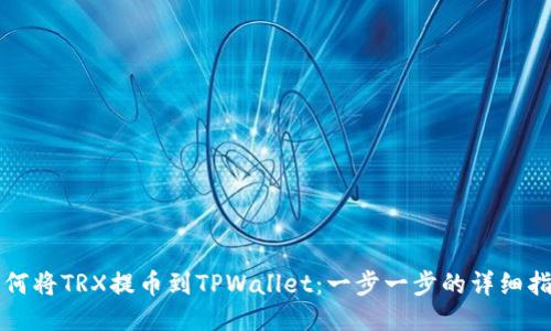如何将TRX提币到TPWallet：一步一步的详细指南