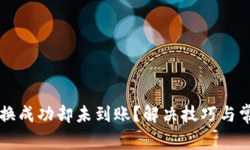 tpWallet兑换成功却未到账？解决技巧与常见问题解析