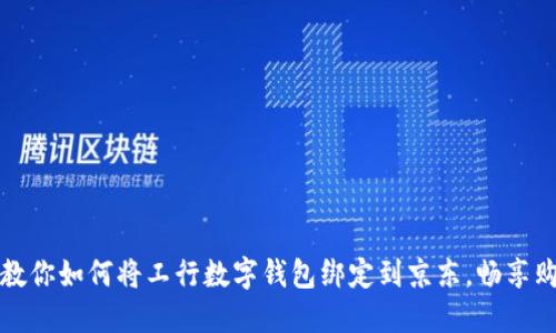 一步步教你如何将工行数字钱包绑定到京东，畅享购物便利